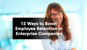 12 Ways to Boost Employee Retention in Enterprise Companies